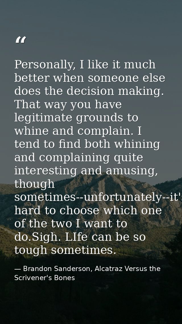 Personally, I like it much better when someone else does the decision making. That way you have legitimate grounds to wh — Brandon Sanderson, Alcatraz Versus the Scrivener's Bones