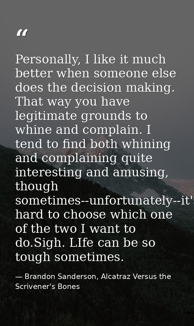 Personally, I like it much better when someone else does the decision making. That way you have legitimate grounds to wh — Brandon Sanderson, Alcatraz Versus the Scrivener's Bones
