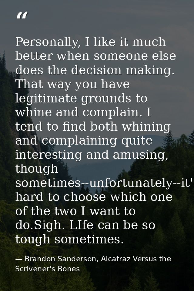 Personally, I like it much better when someone else does the decision making. That way you have legitimate grounds to wh — Brandon Sanderson, Alcatraz Versus the Scrivener's Bones
