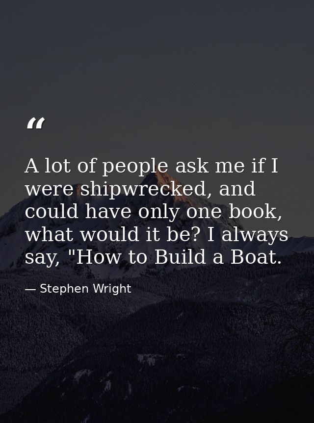 A lot of people ask me if I were shipwrecked, and could have only one book, what would it be? I always say, "How to Buil — Stephen Wright