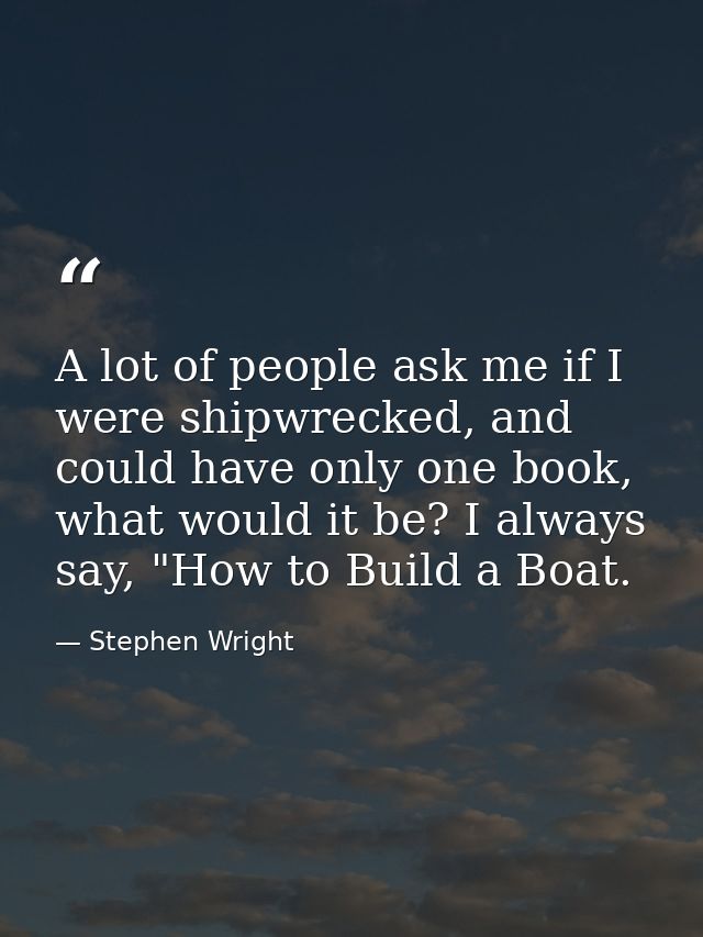 A lot of people ask me if I were shipwrecked, and could have only one book, what would it be? I always say, "How to Buil — Stephen Wright