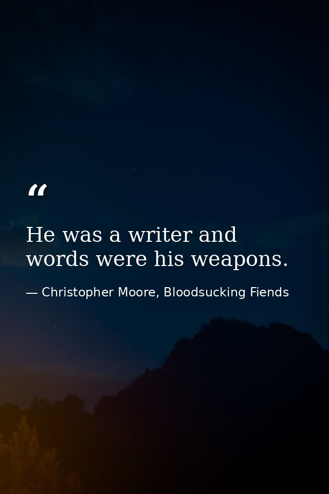 He was a writer and words were his weapons. — Christopher Moore, Bloodsucking Fiends