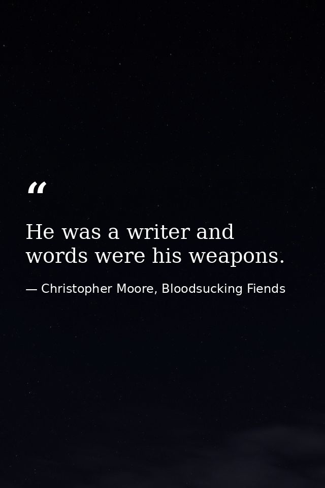 He was a writer and words were his weapons. — Christopher Moore, Bloodsucking Fiends