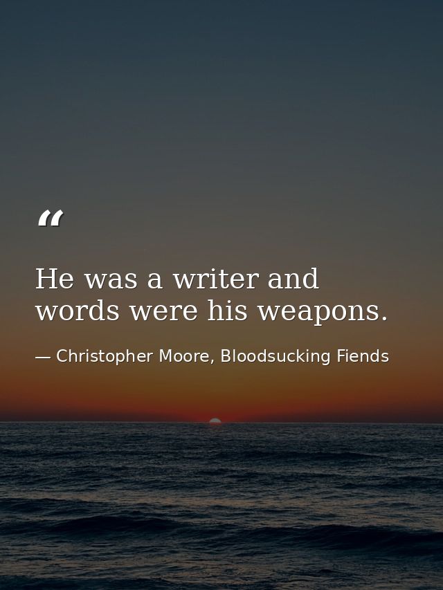 He was a writer and words were his weapons. — Christopher Moore, Bloodsucking Fiends