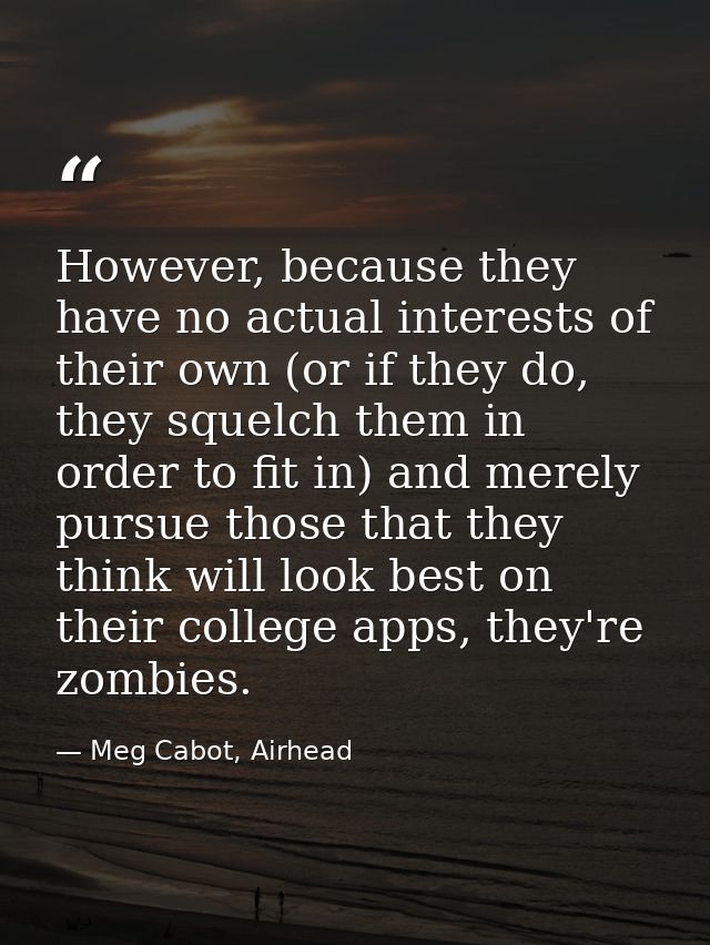 However, because they have no actual interests of their own (or if they do, they squelch them in order to fit in) and me — Meg Cabot, Airhead