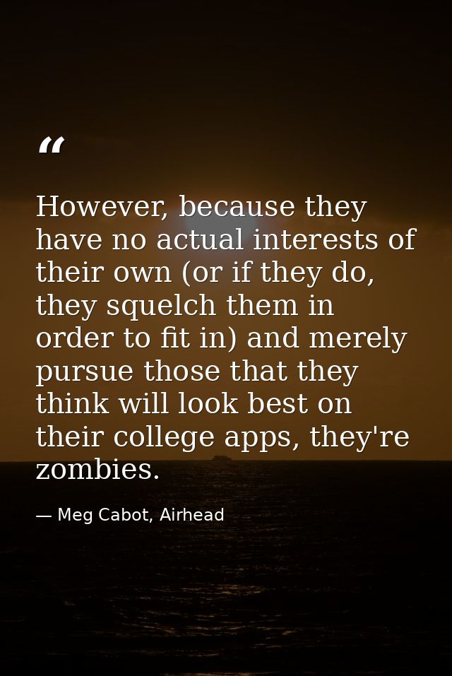 However, because they have no actual interests of their own (or if they do, they squelch them in order to fit in) and me — Meg Cabot, Airhead