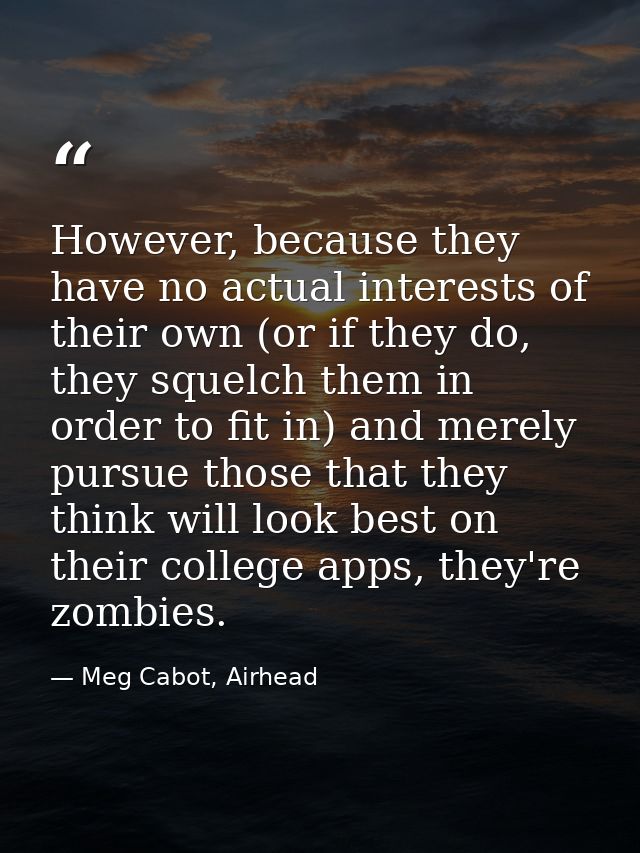 However, because they have no actual interests of their own (or if they do, they squelch them in order to fit in) and me — Meg Cabot, Airhead