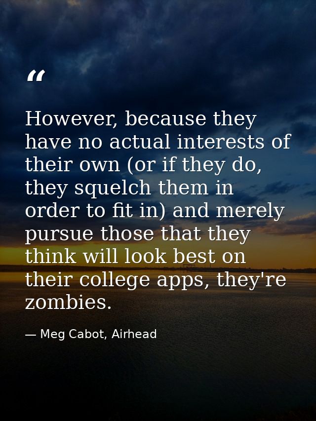 However, because they have no actual interests of their own (or if they do, they squelch them in order to fit in) and me — Meg Cabot, Airhead