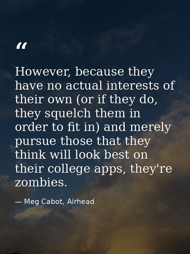 However, because they have no actual interests of their own (or if they do, they squelch them in order to fit in) and me — Meg Cabot, Airhead