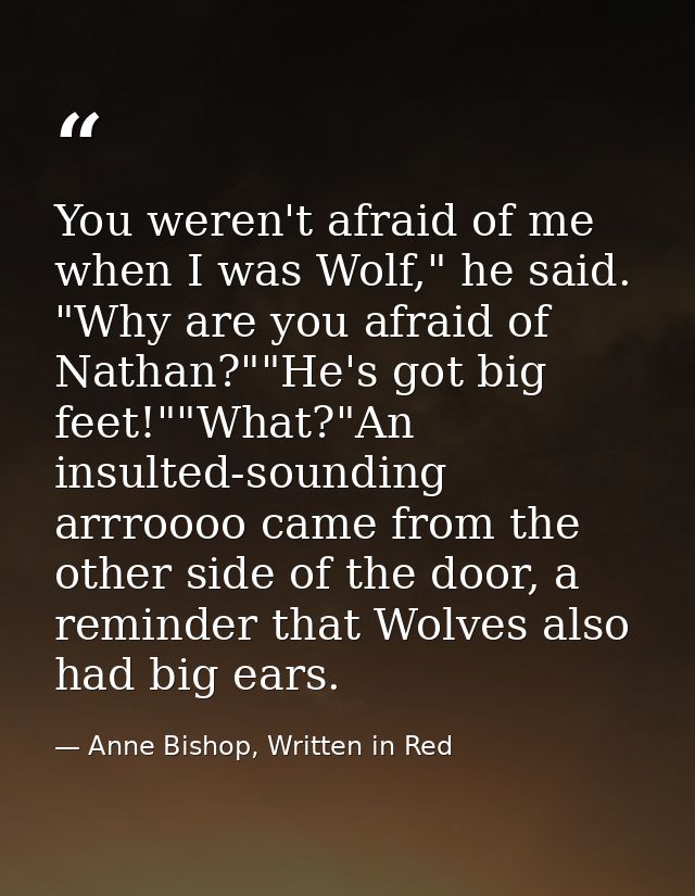 You weren't afraid of me when I was Wolf," he said. "Why are you afraid of Nathan?""He's got big feet!""What?"An insulte — Anne Bishop, Written in Red