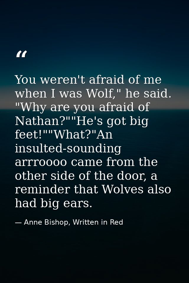 You weren't afraid of me when I was Wolf," he said. "Why are you afraid of Nathan?""He's got big feet!""What?"An insulte — Anne Bishop, Written in Red