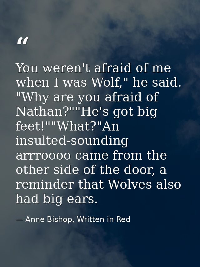 You weren't afraid of me when I was Wolf," he said. "Why are you afraid of Nathan?""He's got big feet!""What?"An insulte — Anne Bishop, Written in Red