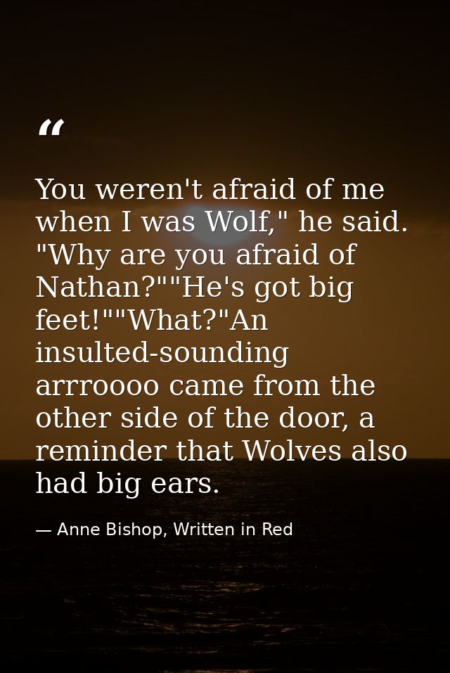 You weren't afraid of me when I was Wolf," he said. "Why are you afraid of Nathan?""He's got big feet!""What?"An insulte — Anne Bishop, Written in Red
