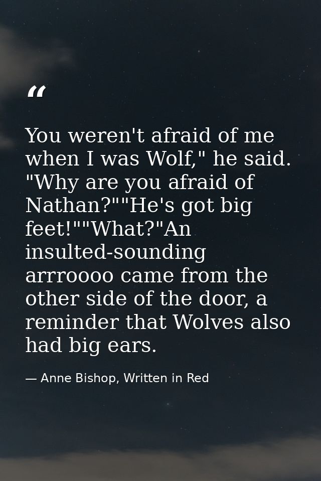 You weren't afraid of me when I was Wolf," he said. "Why are you afraid of Nathan?""He's got big feet!""What?"An insulte — Anne Bishop, Written in Red