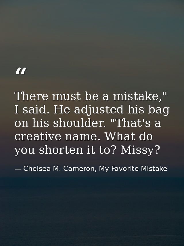There must be a mistake," I said. He adjusted his bag on his shoulder. "That's a creative name. What do you shorten it t — Chelsea M. Cameron, My Favorite Mistake