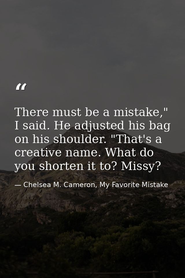 There must be a mistake," I said. He adjusted his bag on his shoulder. "That's a creative name. What do you shorten it t — Chelsea M. Cameron, My Favorite Mistake