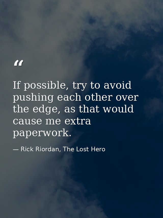 If possible, try to avoid pushing each other over the edge, as that would cause me extra paperwork. — Rick Riordan, The Lost Hero