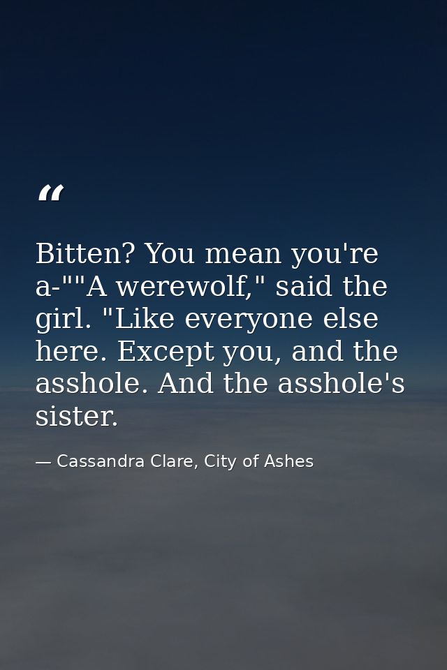Bitten? You mean you're a-""A werewolf," said the girl. "Like everyone else here. Except you, and the asshole. And the a — Cassandra Clare, City of Ashes