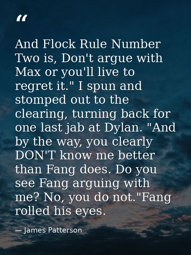 And Flock Rule Number Two is, Don't argue with Max or you'll live to regret it." I spun and stomped out to the clearing, — James Patterson
