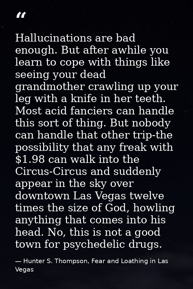 Hallucinations are bad enough. But after awhile you learn to cope with things like seeing your dead grandmother crawling — Hunter S. Thompson, Fear and Loathing in Las Vegas
