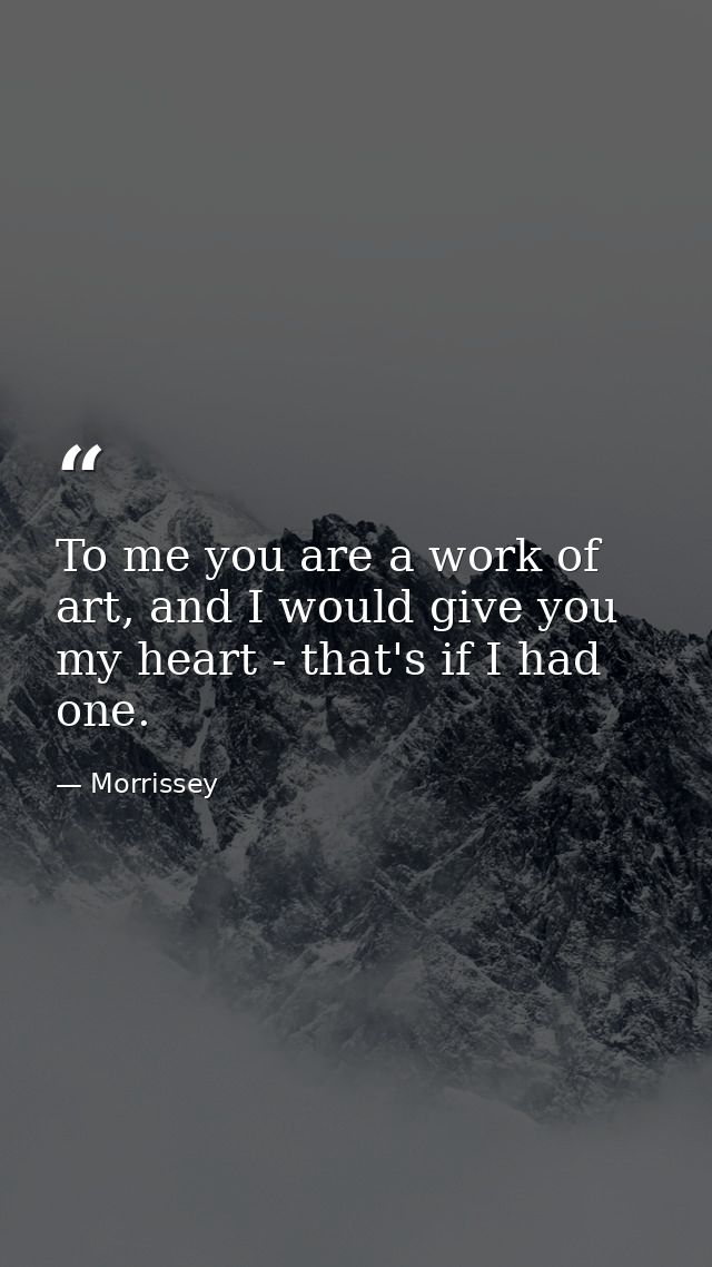 To me you are a work of art, and I would give you my heart - that's if I had one. — Morrissey