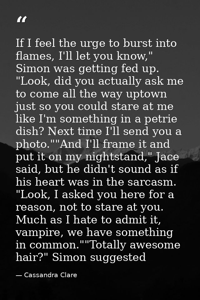 If I feel the urge to burst into flames, I'll let you know," Simon was getting fed up. "Look, did you actually ask me to — Cassandra Clare