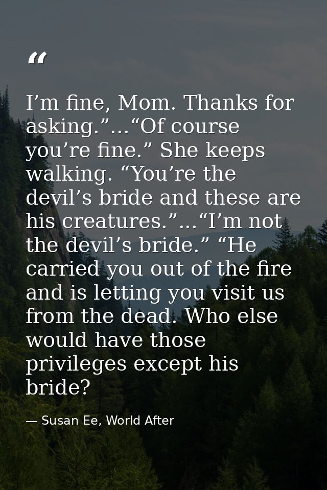 I’m fine, Mom. Thanks for asking.”...“Of course you’re fine.” She keeps walking. “You’re the devil’s bride and these are — Susan Ee, World After