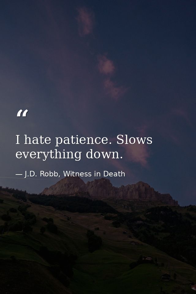 I hate patience. Slows everything down. — J.D. Robb, Witness in Death
