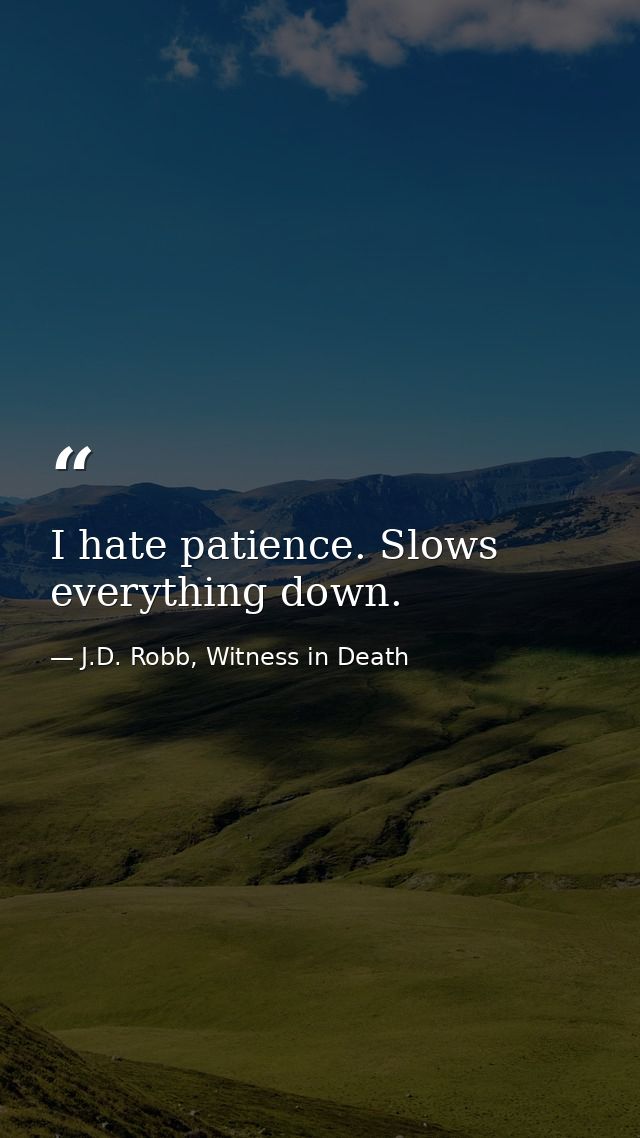 I hate patience. Slows everything down. — J.D. Robb, Witness in Death