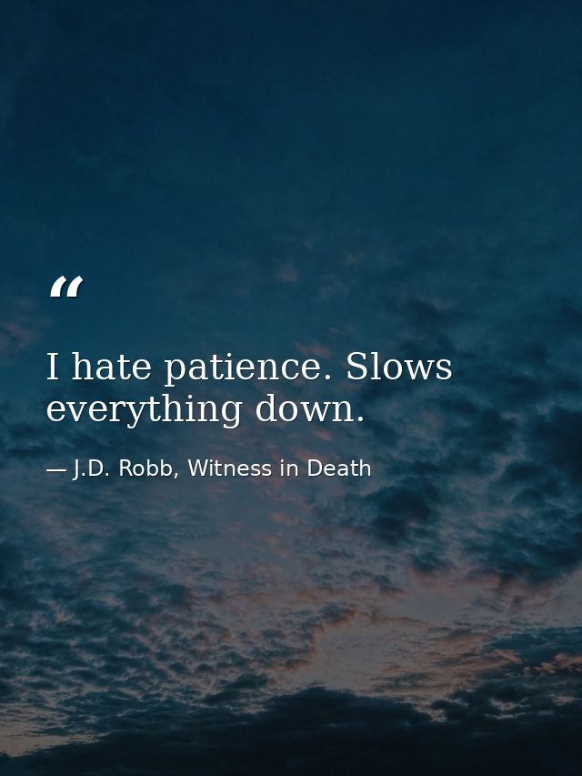 I hate patience. Slows everything down. — J.D. Robb, Witness in Death