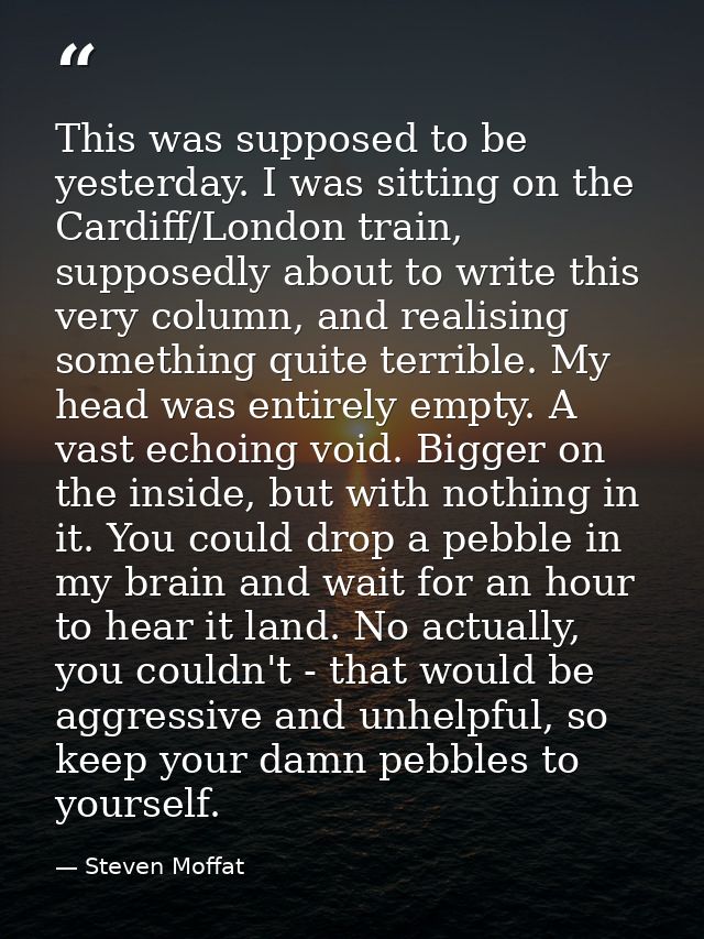 This was supposed to be yesterday. I was sitting on the Cardiff/London train, supposedly about to write this very column — Steven Moffat