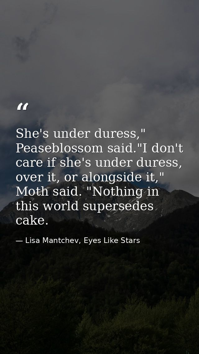 She's under duress," Peaseblossom said."I don't care if she's under duress, over it, or alongside it," Moth said. "Nothi — Lisa Mantchev, Eyes Like Stars