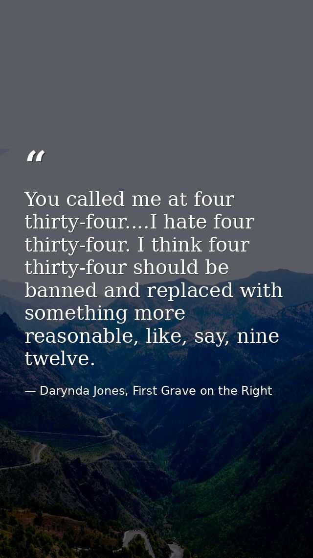 You called me at four thirty-four....I hate four thirty-four. I think four thirty-four should be banned and replaced wit — Darynda Jones, First Grave on the Right