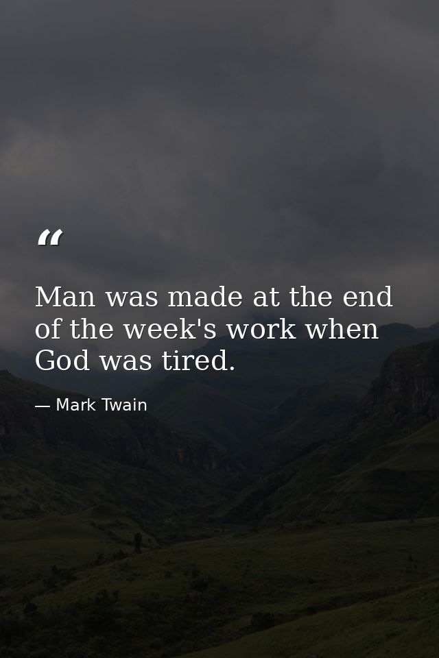 Man was made at the end of the week's work when God was tired. — Mark Twain