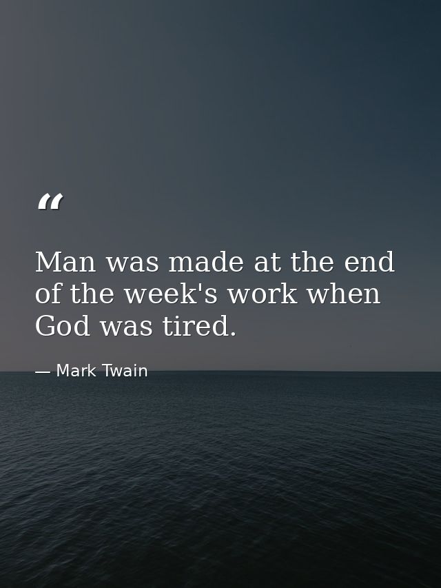 Man was made at the end of the week's work when God was tired. — Mark Twain