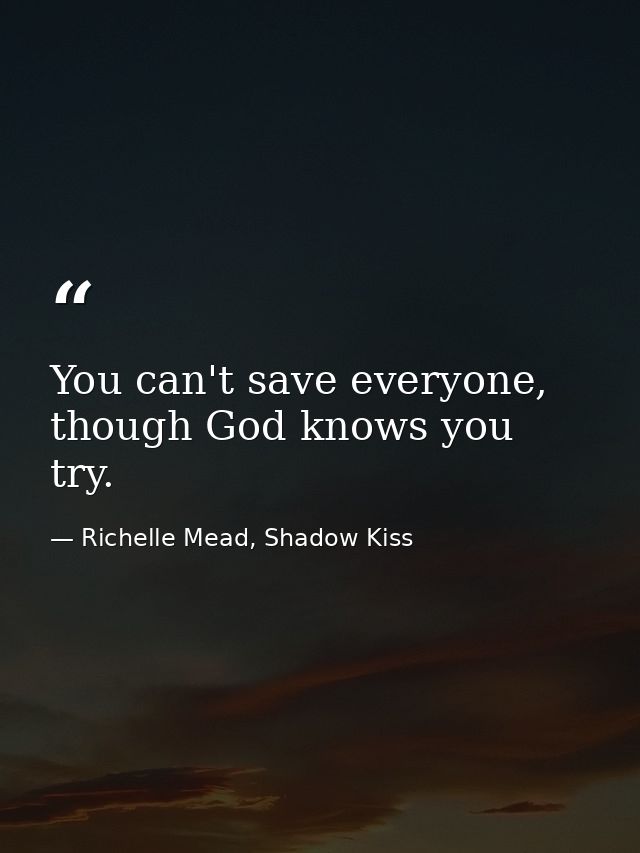 You can't save everyone, though God knows you try. — Richelle Mead, Shadow Kiss