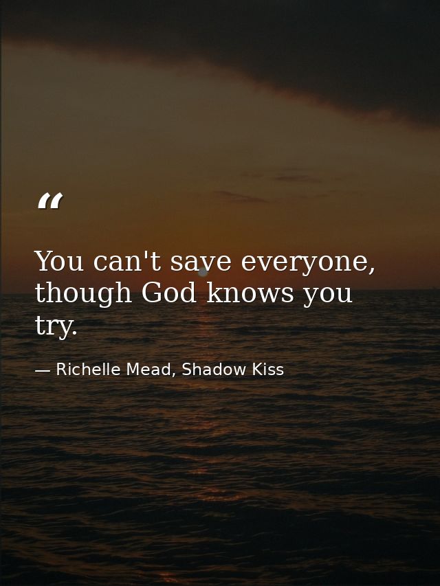 You can't save everyone, though God knows you try. — Richelle Mead, Shadow Kiss