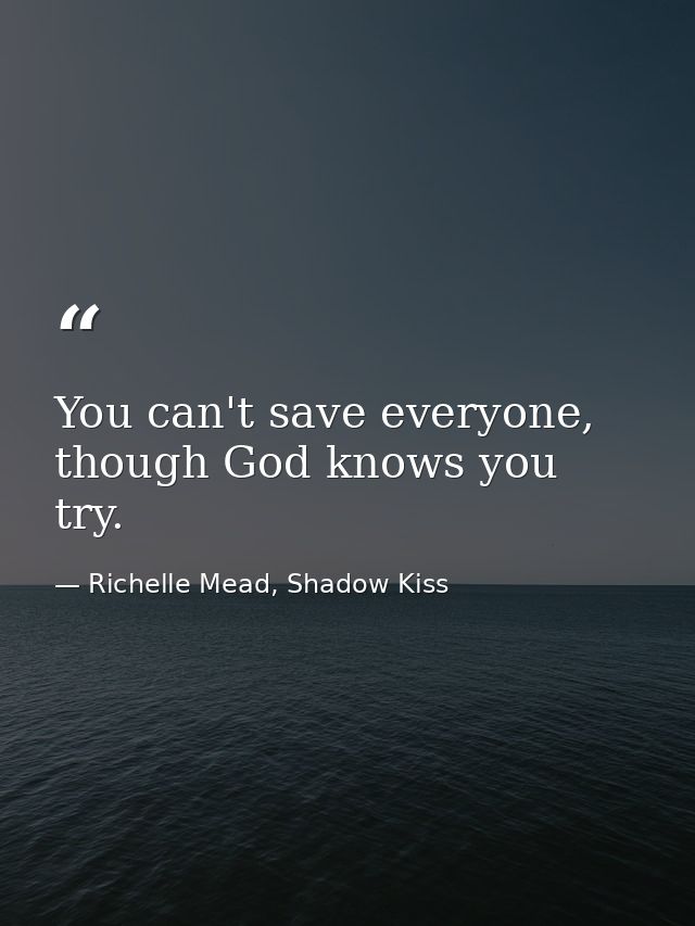 You can't save everyone, though God knows you try. — Richelle Mead, Shadow Kiss