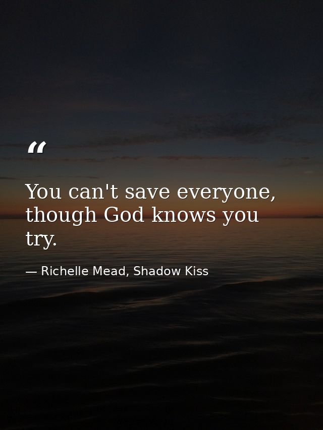 You can't save everyone, though God knows you try. — Richelle Mead, Shadow Kiss
