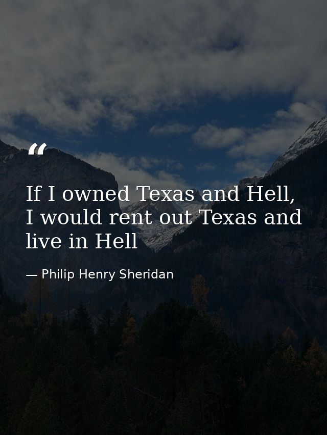 If I owned Texas and Hell, I would rent out Texas and live in Hell — Philip Henry Sheridan