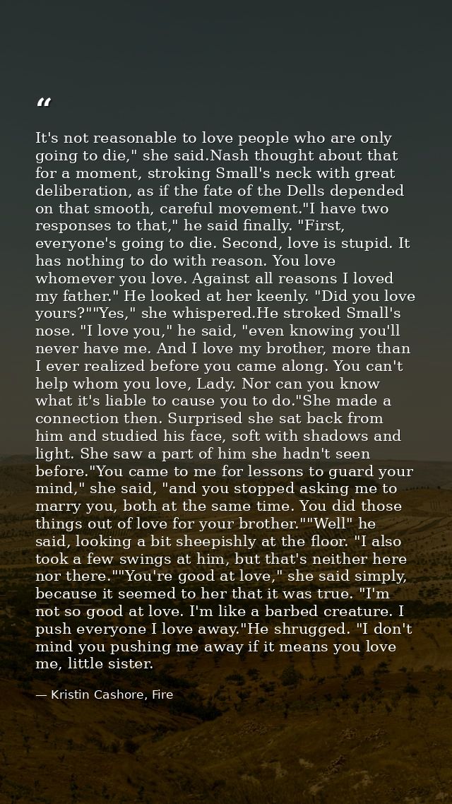 It's not reasonable to love people who are only going to die," she said.Nash thought about that for a moment, stroking S — Kristin Cashore, Fire