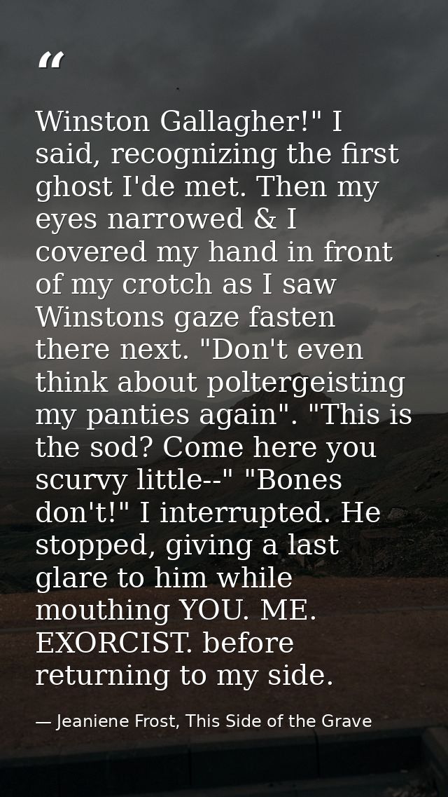 Winston Gallagher!" I said, recognizing the first ghost I'de met. Then my eyes narrowed & I covered my hand in front of  — Jeaniene Frost, This Side of the Grave