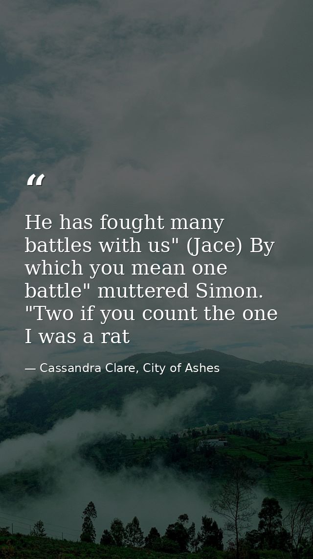 He has fought many battles with us" (Jace) By which you mean one battle" muttered Simon. "Two if you count the one I was — Cassandra Clare, City of Ashes