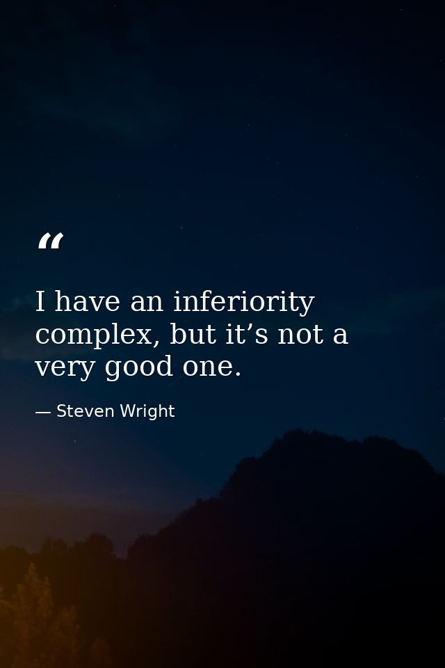 I have an inferiority complex, but it’s not a very good one. — Steven Wright