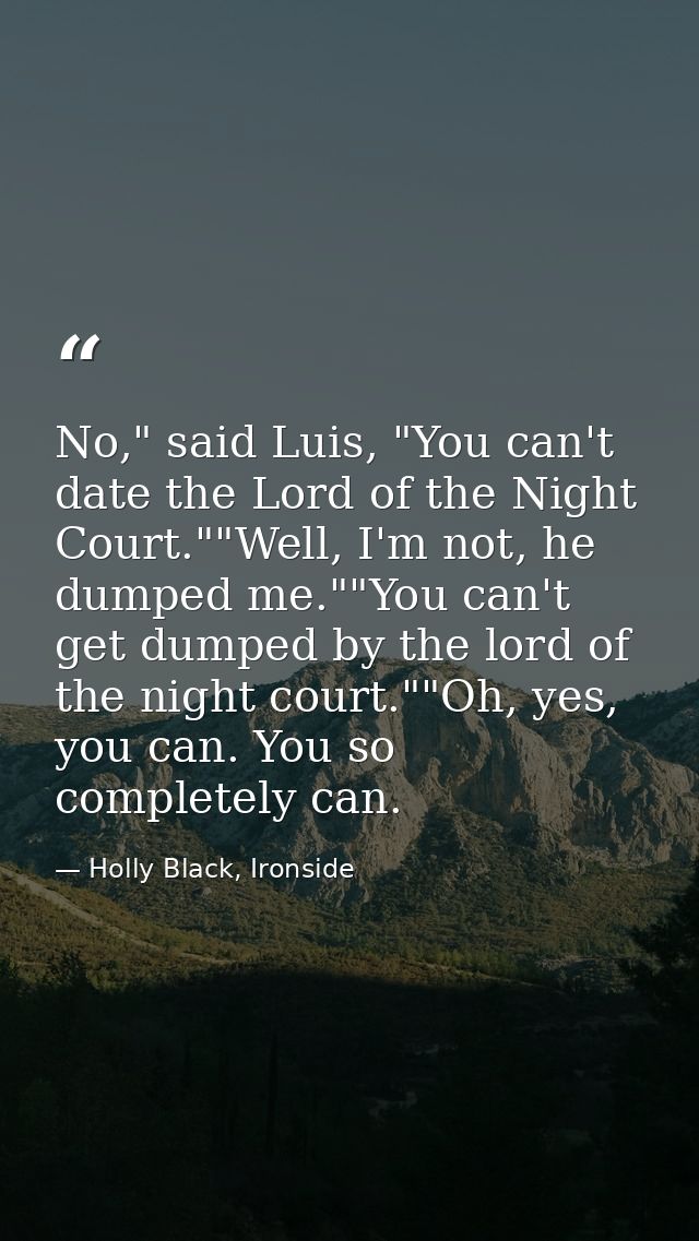No," said Luis, "You can't date the Lord of the Night Court.""Well, I'm not, he dumped me.""You can't get dumped by the  — Holly Black, Ironside