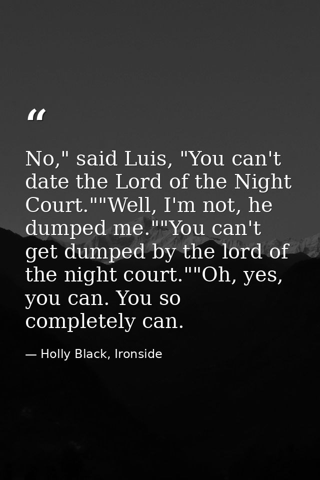 No," said Luis, "You can't date the Lord of the Night Court.""Well, I'm not, he dumped me.""You can't get dumped by the  — Holly Black, Ironside