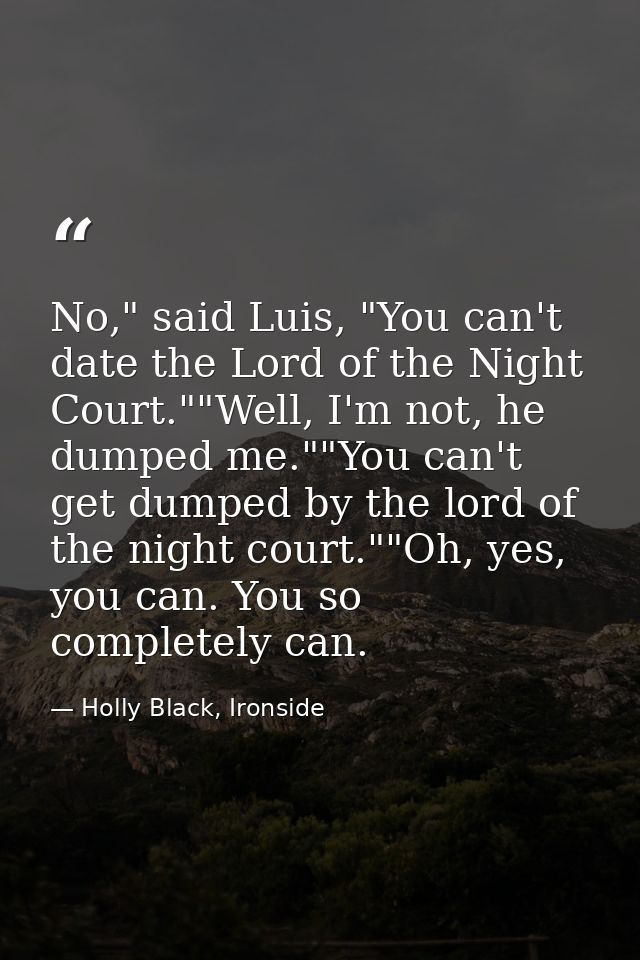 No," said Luis, "You can't date the Lord of the Night Court.""Well, I'm not, he dumped me.""You can't get dumped by the  — Holly Black, Ironside