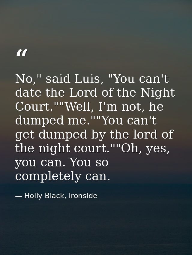 No," said Luis, "You can't date the Lord of the Night Court.""Well, I'm not, he dumped me.""You can't get dumped by the  — Holly Black, Ironside