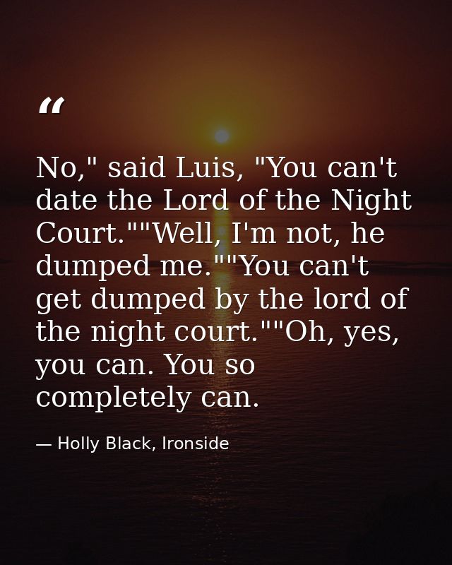 No," said Luis, "You can't date the Lord of the Night Court.""Well, I'm not, he dumped me.""You can't get dumped by the  — Holly Black, Ironside