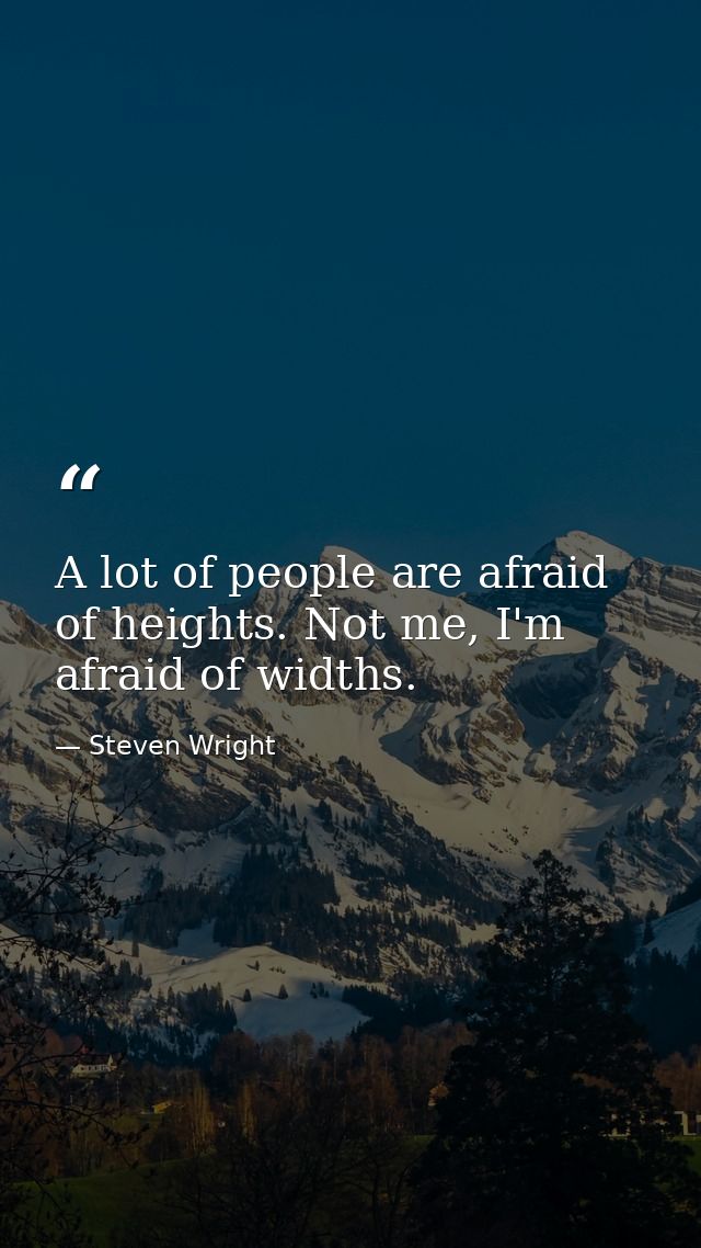 A lot of people are afraid of heights. Not me, I'm afraid of widths. — Steven Wright